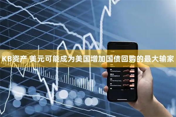 KB资产 美元可能成为美国增加国债回购的最大输家